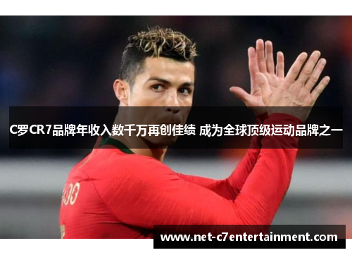 C罗CR7品牌年收入数千万再创佳绩 成为全球顶级运动品牌之一