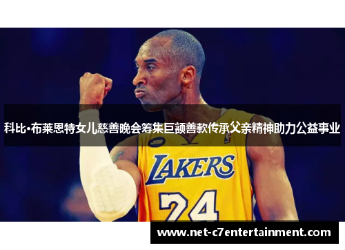 科比·布莱恩特女儿慈善晚会筹集巨额善款传承父亲精神助力公益事业