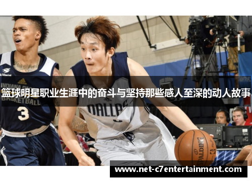 篮球明星职业生涯中的奋斗与坚持那些感人至深的动人故事