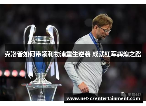 克洛普如何带领利物浦重生逆袭 成就红军辉煌之路