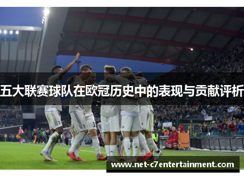 五大联赛球队在欧冠历史中的表现与贡献评析