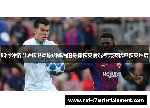 如何评估巴萨铁卫高原训练后的身体恢复情况与竞技状态恢复速度