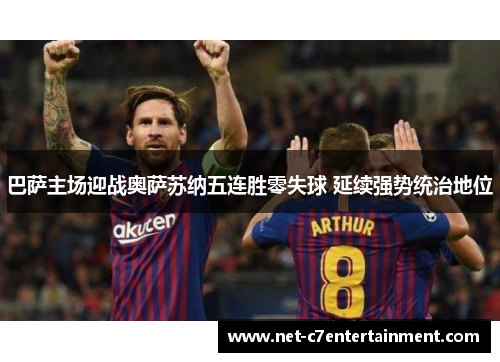 巴萨主场迎战奥萨苏纳五连胜零失球 延续强势统治地位