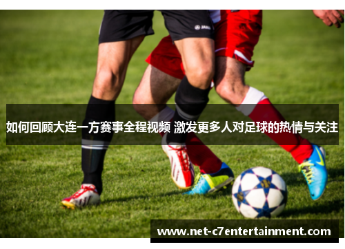 如何回顾大连一方赛事全程视频 激发更多人对足球的热情与关注
