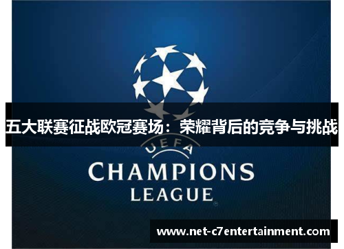 五大联赛征战欧冠赛场：荣耀背后的竞争与挑战