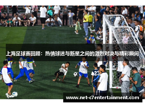 上海足球赛回顾：热情球迷与新星之间的激烈对决与精彩瞬间