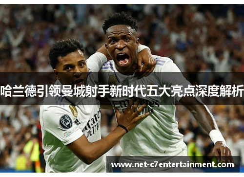 哈兰德引领曼城射手新时代五大亮点深度解析