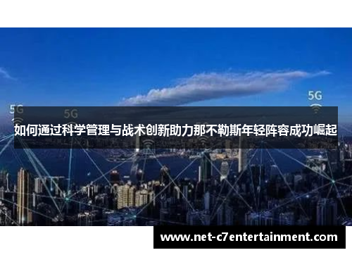如何通过科学管理与战术创新助力那不勒斯年轻阵容成功崛起