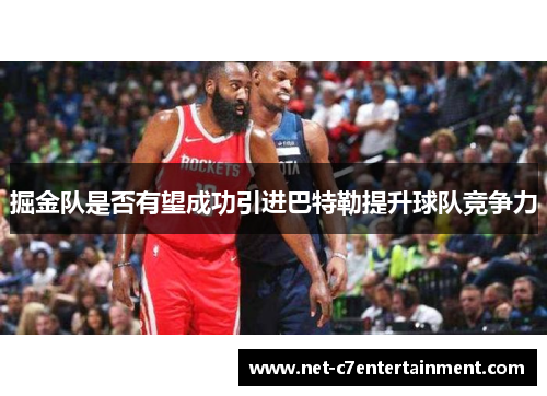 掘金队是否有望成功引进巴特勒提升球队竞争力