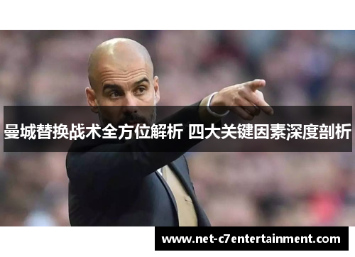 曼城替换战术全方位解析 四大关键因素深度剖析