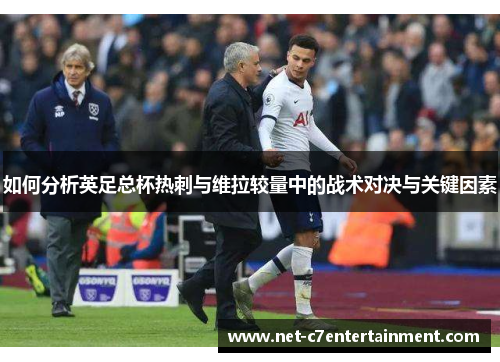 如何分析英足总杯热刺与维拉较量中的战术对决与关键因素