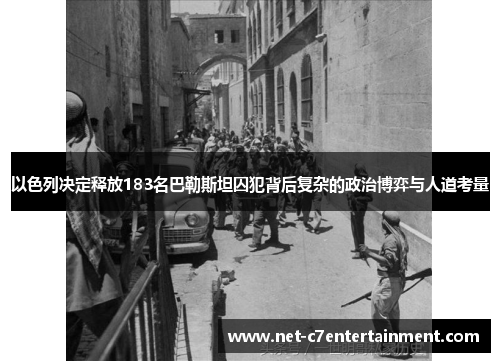 以色列决定释放183名巴勒斯坦囚犯背后复杂的政治博弈与人道考量