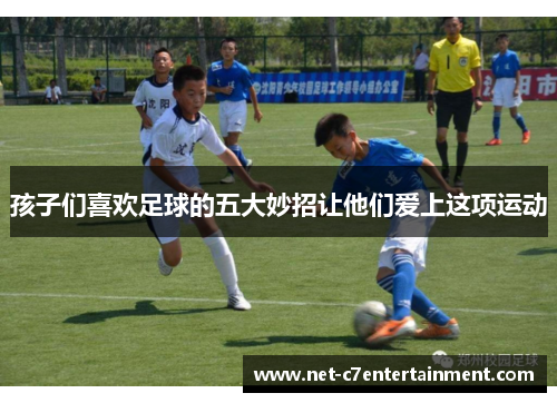 孩子们喜欢足球的五大妙招让他们爱上这项运动