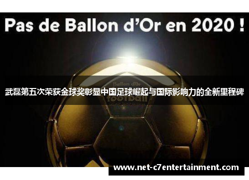 武磊第五次荣获金球奖彰显中国足球崛起与国际影响力的全新里程碑