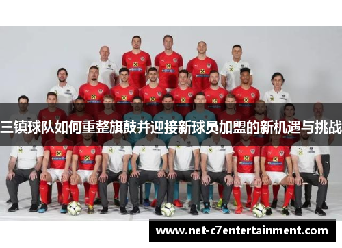 三镇球队如何重整旗鼓并迎接新球员加盟的新机遇与挑战