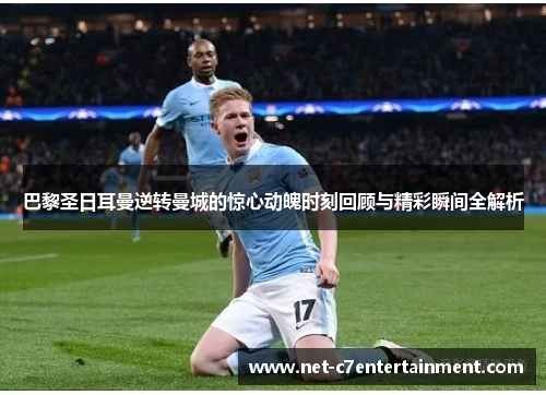 巴黎圣日耳曼逆转曼城的惊心动魄时刻回顾与精彩瞬间全解析