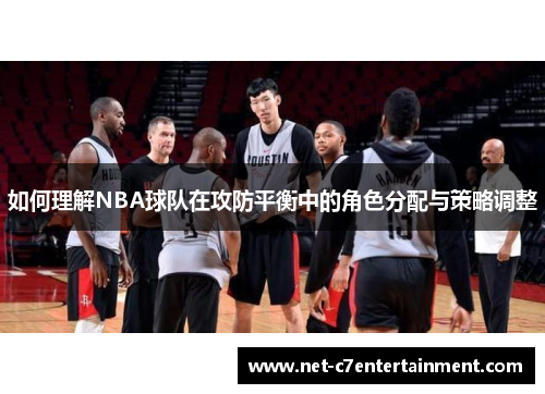 如何理解NBA球队在攻防平衡中的角色分配与策略调整