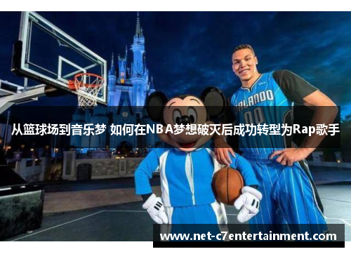 从篮球场到音乐梦 如何在NBA梦想破灭后成功转型为Rap歌手