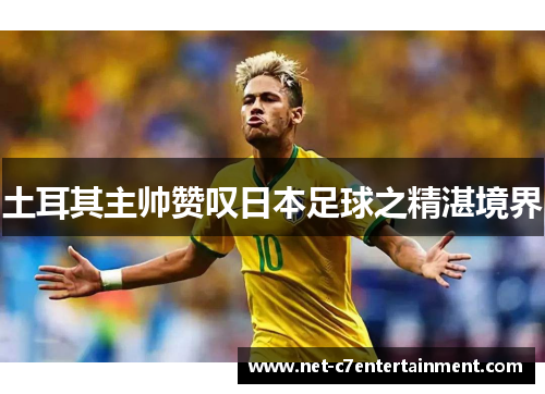 土耳其主帅赞叹日本足球之精湛境界