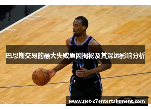 巴恩斯交易的最大失败原因揭秘及其深远影响分析