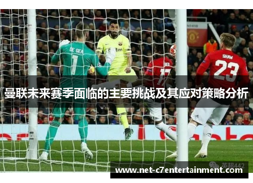 曼联未来赛季面临的主要挑战及其应对策略分析