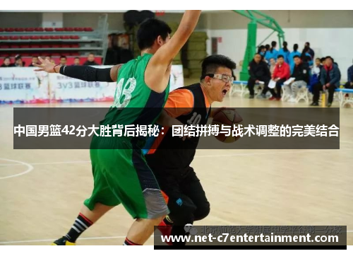 中国男篮42分大胜背后揭秘：团结拼搏与战术调整的完美结合