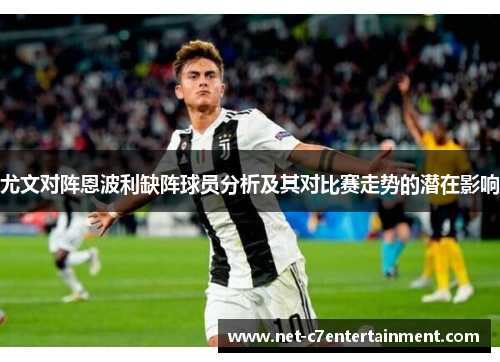 尤文对阵恩波利缺阵球员分析及其对比赛走势的潜在影响