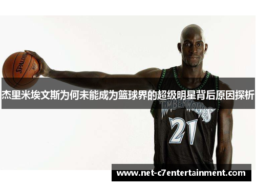 杰里米埃文斯为何未能成为篮球界的超级明星背后原因探析