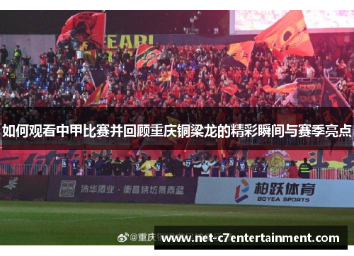 如何观看中甲比赛并回顾重庆铜梁龙的精彩瞬间与赛季亮点