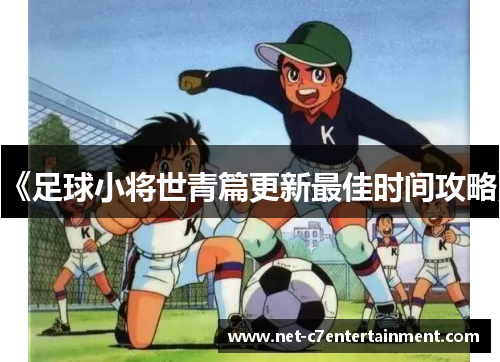 《足球小将世青篇更新最佳时间攻略》