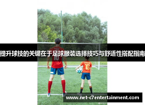 提升球技的关键在于足球服装选择技巧与舒适性搭配指南