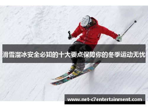 滑雪溜冰安全必知的十大要点保障你的冬季运动无忧