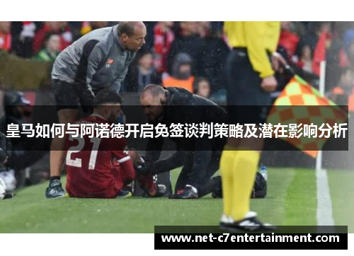 皇马如何与阿诺德开启免签谈判策略及潜在影响分析