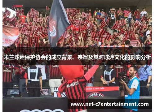 米兰球迷保护协会的成立背景、宗旨及其对球迷文化的影响分析