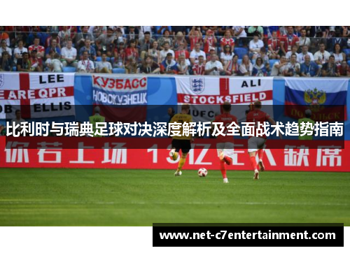 比利时与瑞典足球对决深度解析及全面战术趋势指南