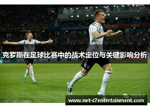 克罗斯在足球比赛中的战术定位与关键影响分析