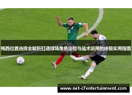 梅西位置选择全解析打造球场角色定位与战术运用的终极实用指南