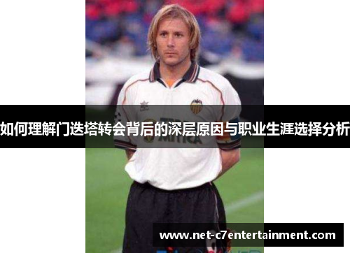 如何理解门迭塔转会背后的深层原因与职业生涯选择分析 如何理解门迭塔转会背后的深层原因与职业生涯选择分析