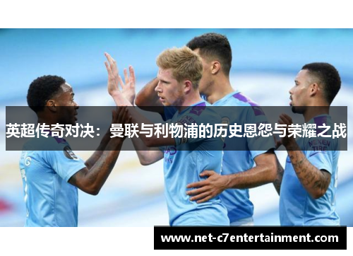 英超传奇对决：曼联与利物浦的历史恩怨与荣耀之战