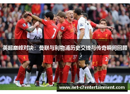 英超巅峰对决：曼联与利物浦历史交锋与传奇瞬间回顾