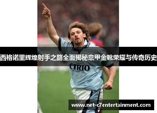 西格诺里辉煌射手之路全面揭秘意甲金靴荣耀与传奇历史