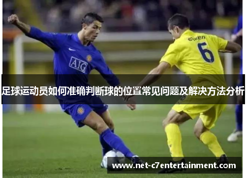 足球运动员如何准确判断球的位置常见问题及解决方法分析 足球运动员如何准确判断球的位置常见问题及解决方法分析