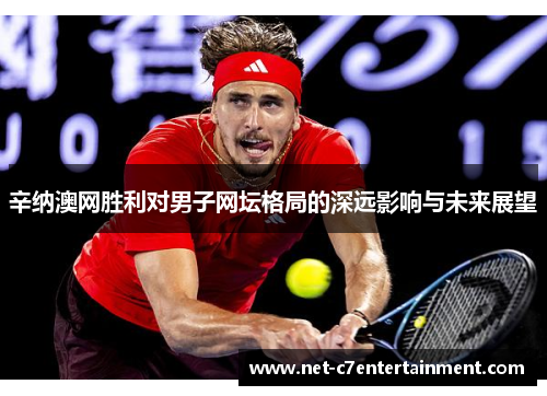 辛纳澳网胜利对男子网坛格局的深远影响与未来展望 辛纳澳网胜利对男子网坛格局的深远影响与未来展望