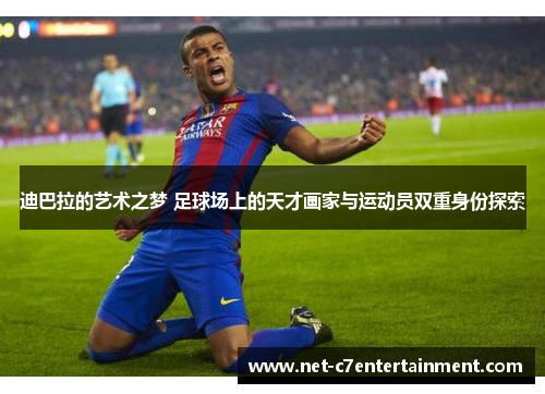 迪巴拉的艺术之梦 足球场上的天才画家与运动员双重身份探索 迪巴拉的艺术之梦 足球场上的天才画家与运动员双重身份探索