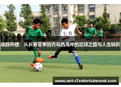 追踪孙捷:从长春亚泰到青岛西海岸的足球之路与人生转折 追踪孙捷:从长春亚泰到青岛西海岸的足球之路与人生转折