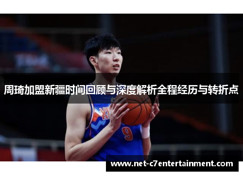 周琦加盟新疆时间回顾与深度解析全程经历与转折点