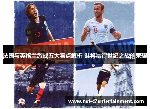 法国与英格兰激战五大看点解析 谁将赢得世纪之战的荣耀