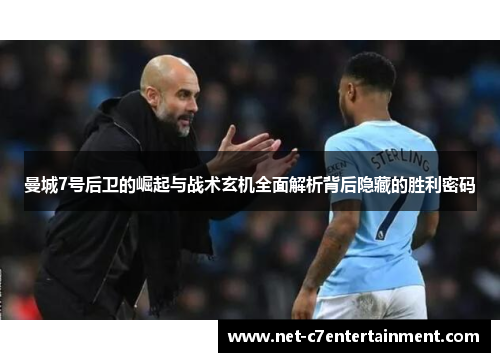 曼城7号后卫的崛起与战术玄机全面解析背后隐藏的胜利密码 曼城7号后卫的崛起与战术玄机全面解析背后隐藏的胜利密码