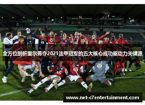 全方位剖析里尔勇夺2021法甲冠军的五大核心成功驱动力关键源 全方位剖析里尔勇夺2021法甲冠军的五大核心成功驱动力关键源