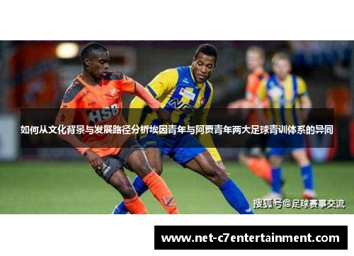 如何从文化背景与发展路径分析埃因青年与阿贾青年两大足球青训体系的异同 如何从文化背景与发展路径分析埃因青年与阿贾青年两大足球青训体系的异同